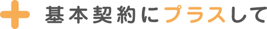 基本契約にプラスして